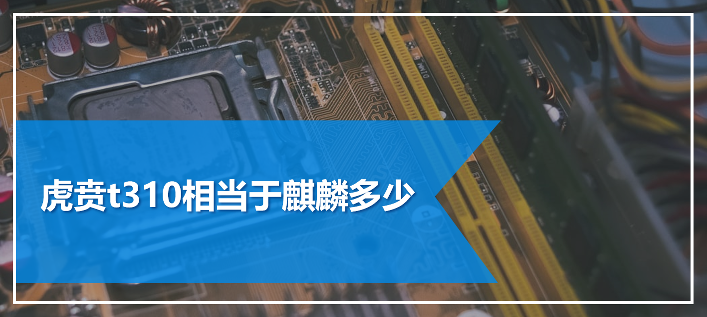虎贲t310相当于麒麟多少